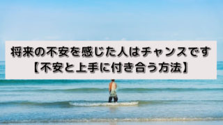 将来の不安を感じた人はチャンスです【不安と上手に付き合う方法】