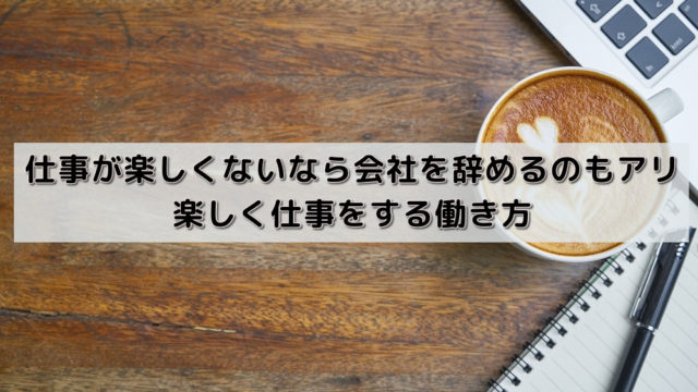 仕事が楽しくないなら会社を辞めるのもアリ|楽しく仕事をする働き方
