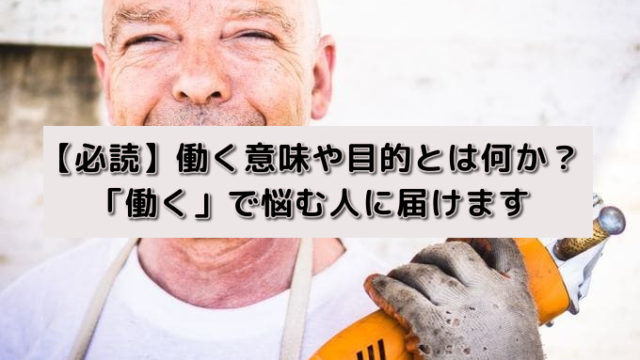 【必読】働く意味や目的とは何か?「働く」で悩む人に届けます