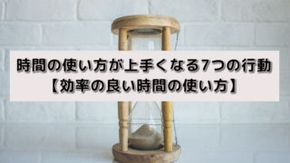 時間の使い方が上手くなる7つの行動【効率の良い時間の使い方】