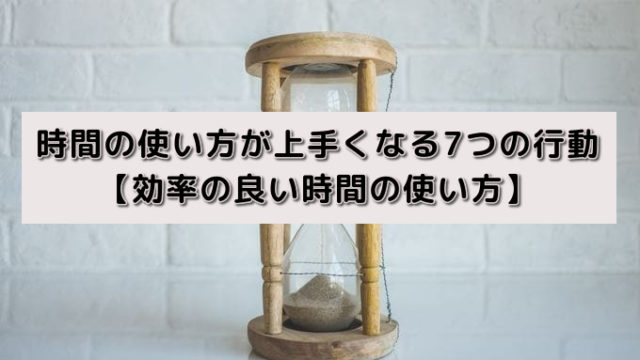 時間の使い方が上手くなる7つの行動【効率の良い時間の使い方】