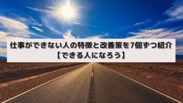 仕事ができない人の特徴と改善策を7個ずつ紹介【できる人になろう】
