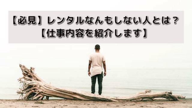 【必見】レンタルなんもしない人とは?【仕事内容を紹介します】