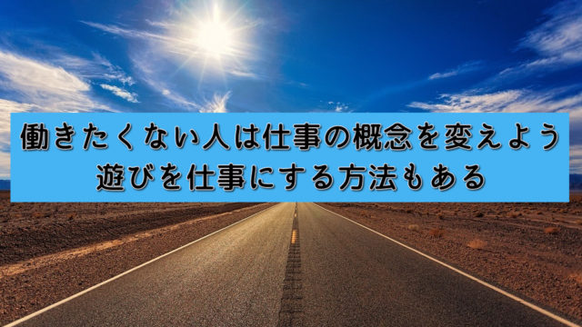 働きたくない人は仕事の概念を変えよう|遊びを仕事にする方法もある