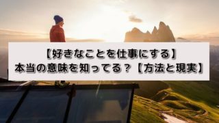 【好きなことを仕事にする】本当の意味を知ってる?【方法と現実】