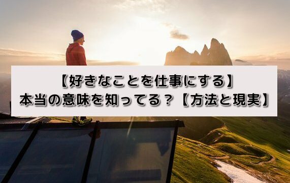 【好きなことを仕事にする】本当の意味を知ってる?【方法と現実】