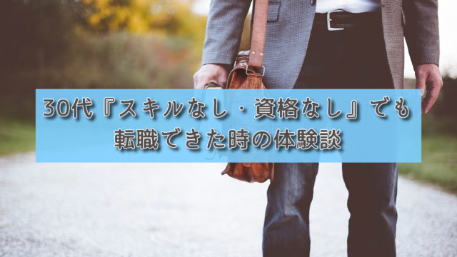 【転職話】30代『スキルなし・資格なし』でも転職できた時の体験談