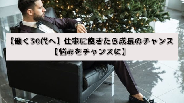 【働く30代へ】仕事に飽きたら成長のチャンス【悩みをチャンスに】