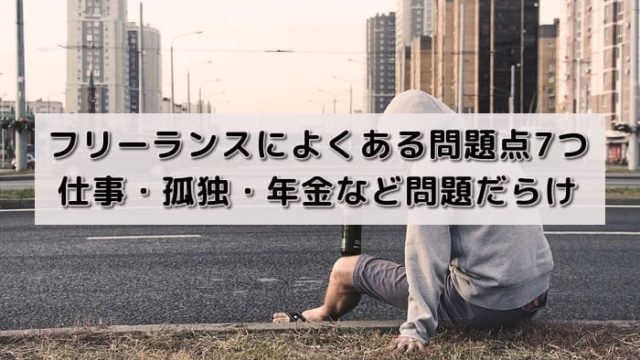 フリーランスによくある問題点7つ|仕事・孤独・年金など問題だらけ