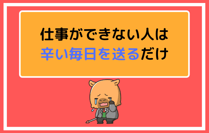 仕事ができない人は辛い毎日を送るだけ