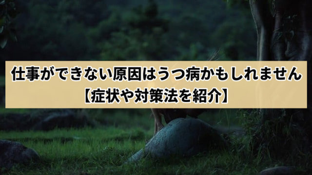 仕事ができない原因はうつ病かもしれません【症状や対策法を紹介】