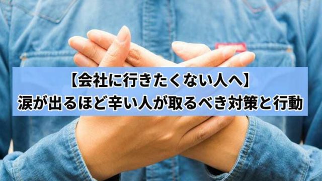 【会社に行きたくない人へ】涙が出るほど辛い人が取るべき対策と行動