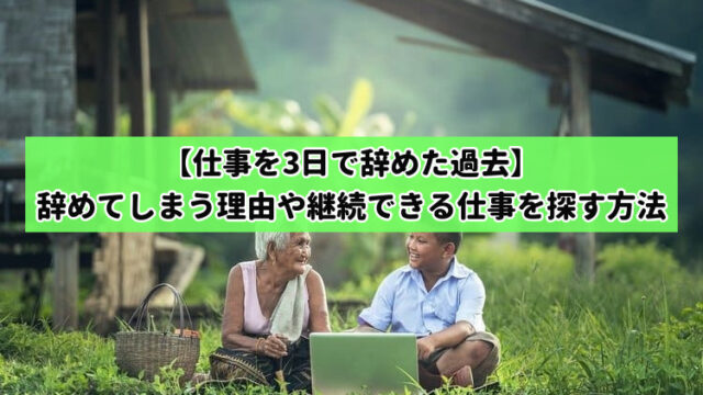【仕事を3日で辞めた過去】辞めてしまう理由や継続できる仕事を探す方法
