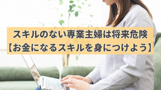 スキルのない専業主婦は将来危険【お金になるスキルを身につけよう】